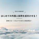 【2021年最新版】はじめての外国人採用を成功させる!募集方法〜入社までの流れを徹底解説!