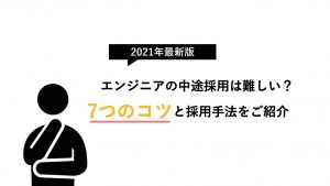 【2021年最新版】エンジニアの中途採用は難しい？7つのコツと採用手法をご紹介