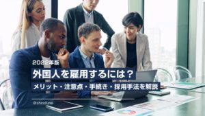 【2022年版】外国人を雇用するには？｜メリット・注意点・手続き・採用手法を解説